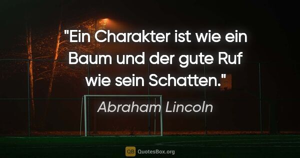 Abraham Lincoln Zitat: "Ein Charakter ist wie ein Baum und der gute Ruf wie sein..."