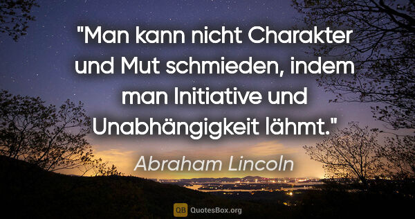 Abraham Lincoln Zitat: "Man kann nicht Charakter und Mut schmieden, indem man..."