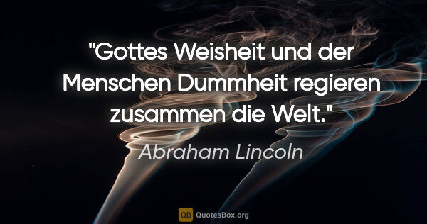 Abraham Lincoln Zitat: "Gottes Weisheit und der Menschen Dummheit regieren zusammen..."