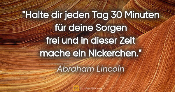 Abraham Lincoln Zitat: "Halte dir jeden Tag 30 Minuten für deine Sorgen frei und in..."