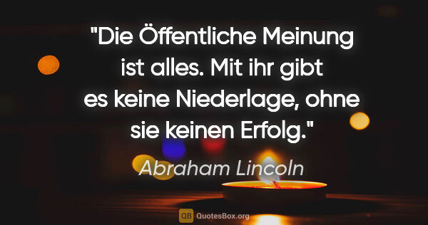 Abraham Lincoln Zitat: "Die Öffentliche Meinung ist alles. Mit ihr gibt es keine..."