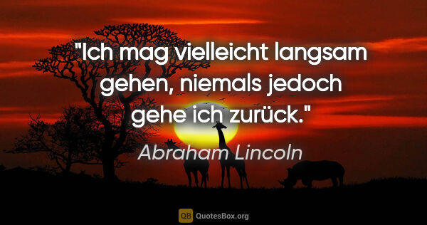 Abraham Lincoln Zitat: "Ich mag vielleicht langsam gehen, niemals jedoch gehe ich zurück."