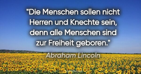 Abraham Lincoln Zitat: "Die Menschen sollen nicht Herren und Knechte sein,
denn alle..."