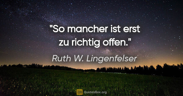 Ruth W. Lingenfelser Zitat: "So mancher ist erst zu richtig offen."
