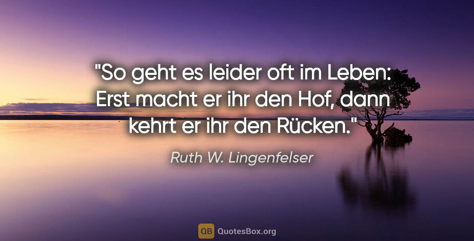 Ruth W. Lingenfelser Zitat: "So geht es leider oft im Leben: Erst macht er ihr den Hof,..."