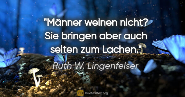 Ruth W. Lingenfelser Zitat: "Männer weinen nicht? Sie bringen aber auch selten zum Lachen."
