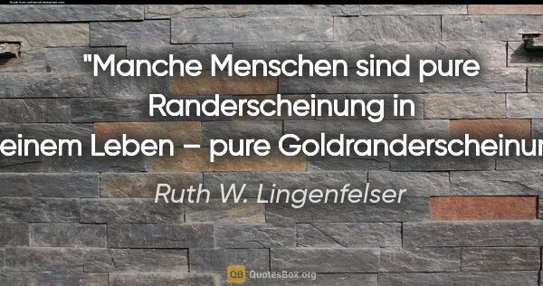 Ruth W. Lingenfelser Zitat: "Manche Menschen sind pure Randerscheinung in meinem Leben –..."