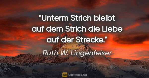 Ruth W. Lingenfelser Zitat: "Unterm Strich bleibt auf dem Strich die Liebe auf der Strecke."