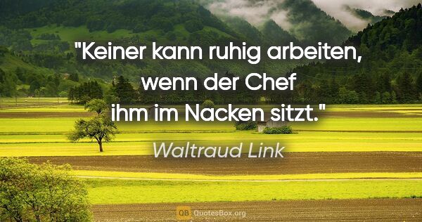 Waltraud Link Zitat: "Keiner kann ruhig arbeiten, wenn der Chef ihm im Nacken sitzt."