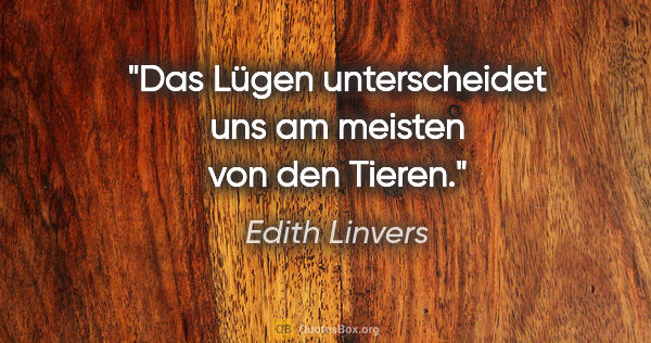 Edith Linvers Zitat: "Das Lügen unterscheidet uns
am meisten
von den Tieren."