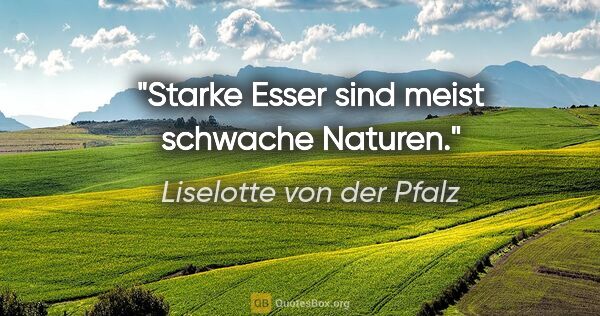 Liselotte von der Pfalz Zitat: "Starke Esser sind meist schwache Naturen."