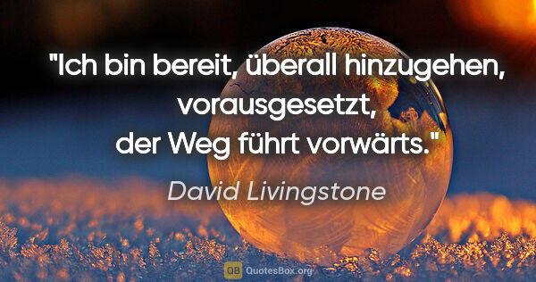 David Livingstone Zitat: "Ich bin bereit, überall hinzugehen, vorausgesetzt, der Weg..."