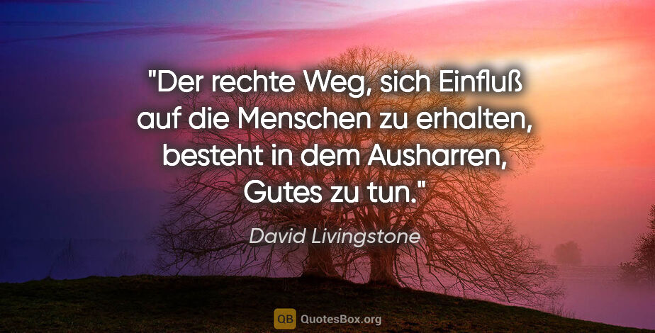 David Livingstone Zitat: "Der rechte Weg, sich Einfluß auf die Menschen zu erhalten,..."