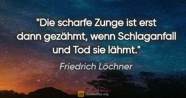 Friedrich Löchner Zitat: "Die scharfe Zunge ist erst dann gezähmt,
wenn Schlaganfall und..."