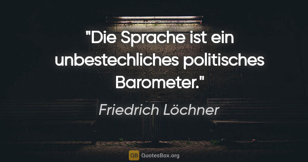 Friedrich Löchner Zitat: "Die Sprache ist ein unbestechliches politisches Barometer."