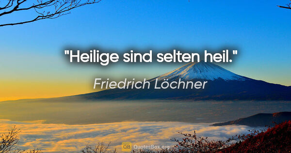 Friedrich Löchner Zitat: "Heilige sind selten heil."