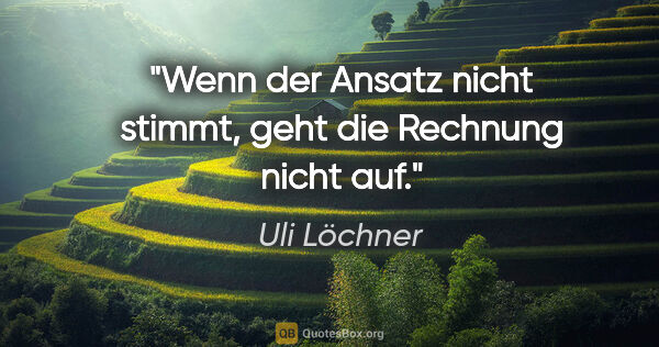 Uli Löchner Zitat: "Wenn der Ansatz nicht stimmt, geht die Rechnung nicht auf."
