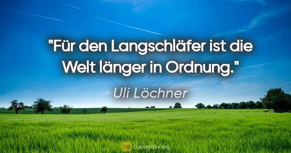 Uli Löchner Zitat: "Für den Langschläfer ist die Welt länger in Ordnung."