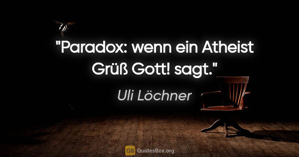 Uli Löchner Zitat: "Paradox: wenn ein Atheist
"Grüß Gott!" sagt."