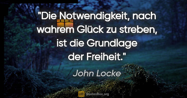 John Locke Zitat: "Die Notwendigkeit, nach wahrem Glück zu streben, ist die..."