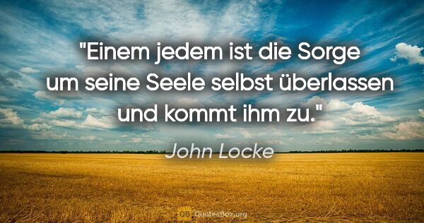John Locke Zitat: "Einem jedem ist die Sorge um seine Seele
selbst überlassen und..."