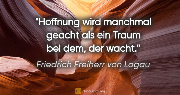 Friedrich Freiherr von Logau Zitat: "Hoffnung wird manchmal geacht

als ein Traum bei dem, der wacht."