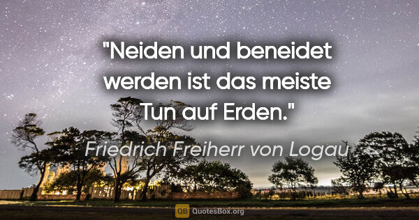 Friedrich Freiherr von Logau Zitat: "Neiden und beneidet werden
ist das meiste Tun auf Erden."