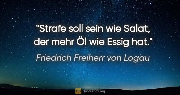 Friedrich Freiherr von Logau Zitat: "Strafe soll sein wie Salat,
der mehr Öl wie Essig hat."