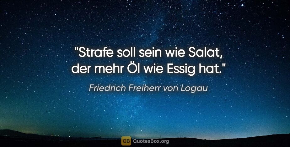 Friedrich Freiherr von Logau Zitat: "Strafe soll sein wie Salat,
der mehr Öl wie Essig hat."