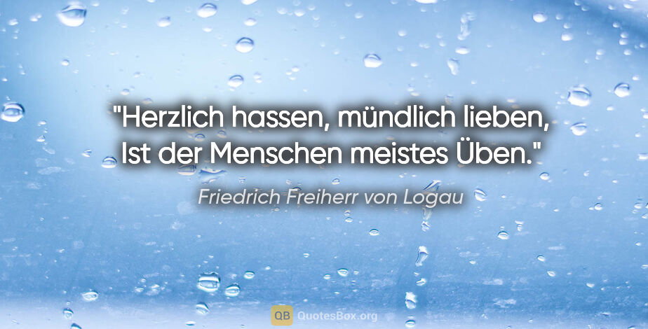 Friedrich Freiherr von Logau Zitat: "Herzlich hassen, mündlich lieben,
Ist der Menschen meistes Üben."
