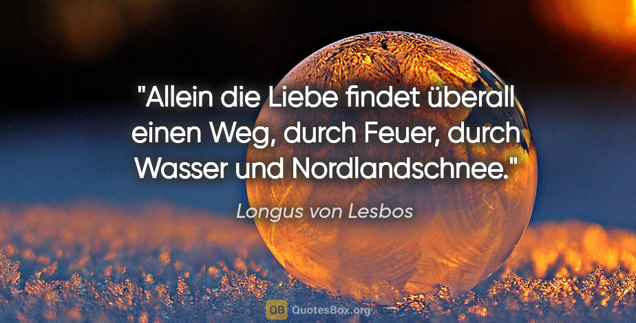 Longus von Lesbos Zitat: "Allein die Liebe findet überall einen Weg, durch Feuer, durch..."