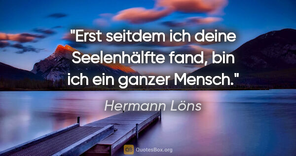 Hermann Löns Zitat: "Erst seitdem ich deine Seelenhälfte fand, bin ich ein ganzer..."