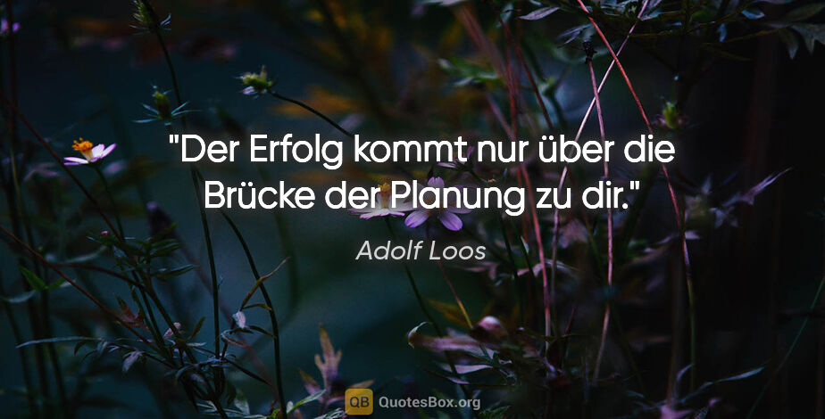 Adolf Loos Zitat: "Der Erfolg kommt nur über die Brücke der Planung zu dir."