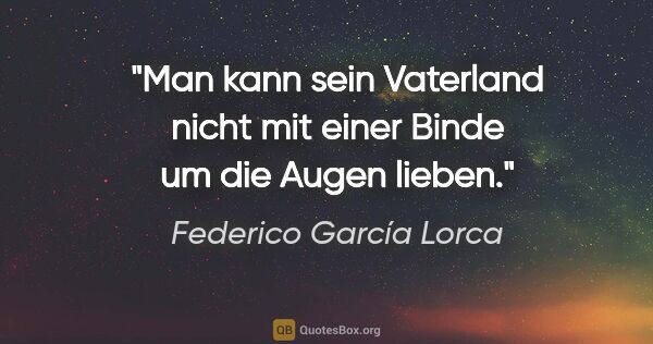 Federico García Lorca Zitat: "Man kann sein Vaterland nicht mit einer Binde um die Augen..."