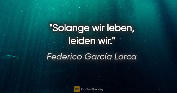 Federico García Lorca Zitat: "Solange wir leben, leiden wir."