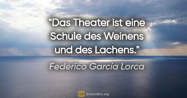 Federico García Lorca Zitat: "Das Theater ist eine Schule des Weinens und des Lachens."