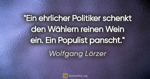 Wolfgang Lörzer Zitat: "Ein ehrlicher Politiker schenkt den Wählern reinen Wein ein...."