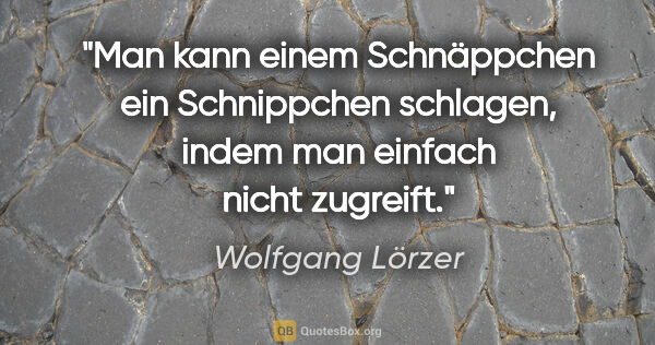 Wolfgang Lörzer Zitat: "Man kann einem Schnäppchen ein Schnippchen schlagen, indem man..."