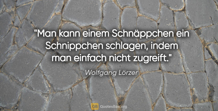 Wolfgang Lörzer Zitat: "Man kann einem Schnäppchen ein Schnippchen schlagen, indem man..."