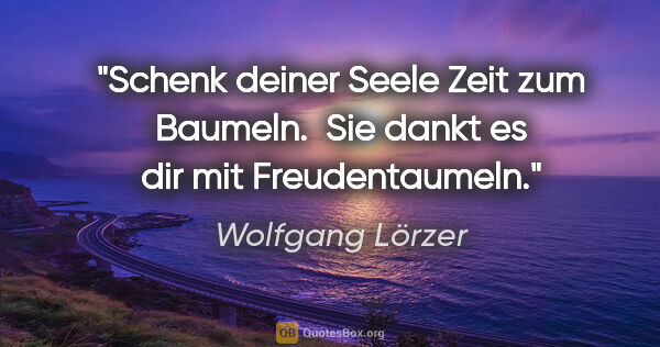 Wolfgang Lörzer Zitat: "Schenk deiner Seele Zeit zum Baumeln.
 Sie dankt es dir mit..."