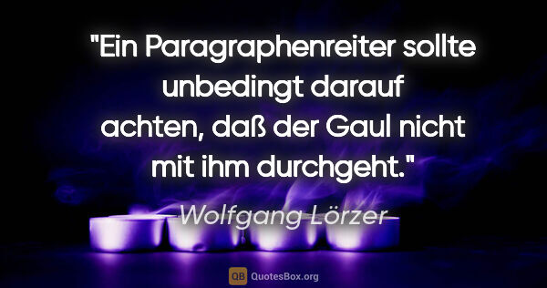 Wolfgang Lörzer Zitat: "Ein Paragraphenreiter sollte unbedingt darauf achten,
daß der..."