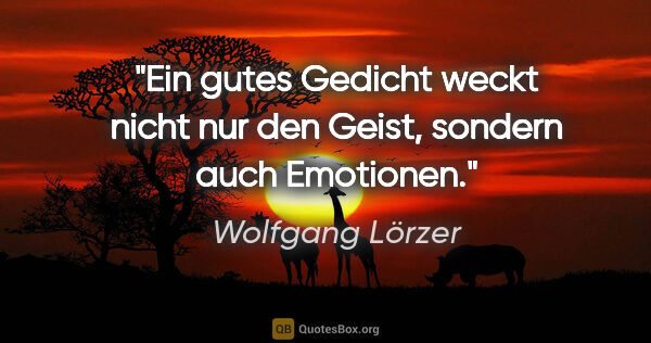 Wolfgang Lörzer Zitat: "Ein gutes Gedicht weckt nicht nur den Geist,
sondern auch..."