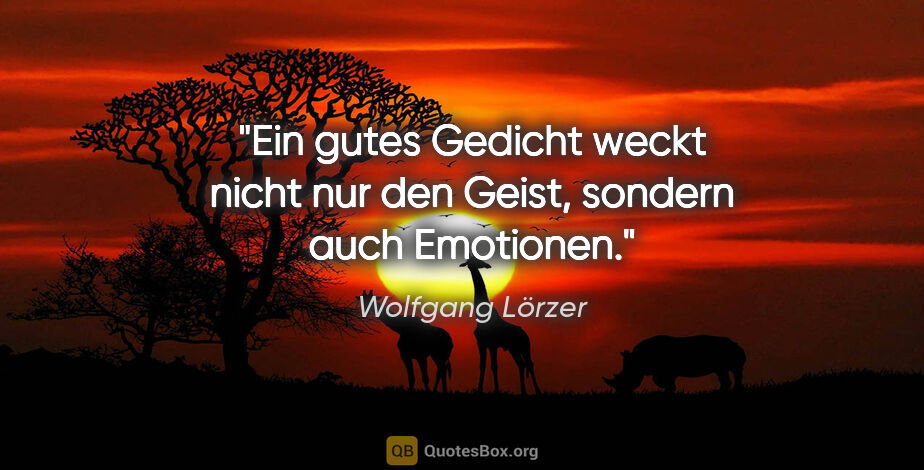 Wolfgang Lörzer Zitat: "Ein gutes Gedicht weckt nicht nur den Geist,
sondern auch..."