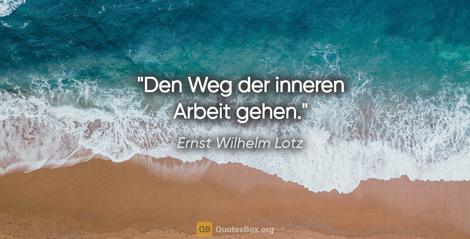 Ernst Wilhelm Lotz Zitat: "Den Weg der inneren Arbeit gehen."