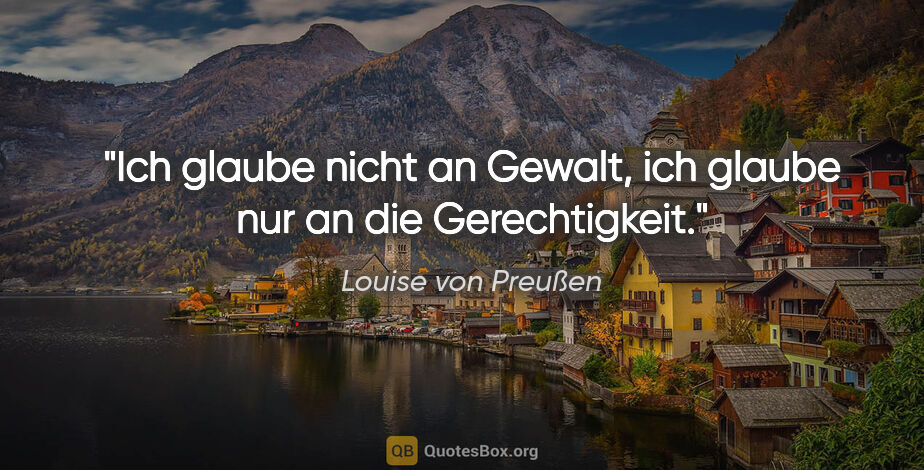 Louise von Preußen Zitat: "Ich glaube nicht an Gewalt, ich glaube nur an die Gerechtigkeit."