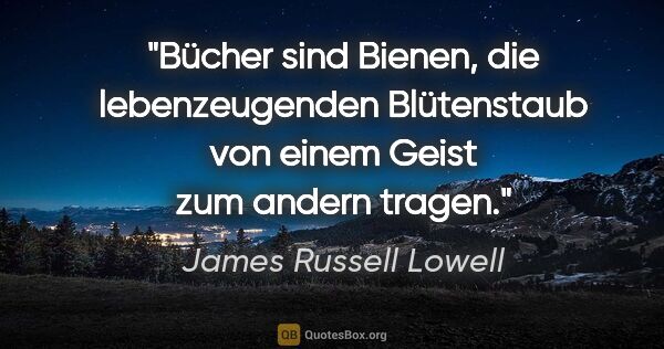 James Russell Lowell Zitat: "Bücher sind Bienen, die lebenzeugenden Blütenstaub von einem..."