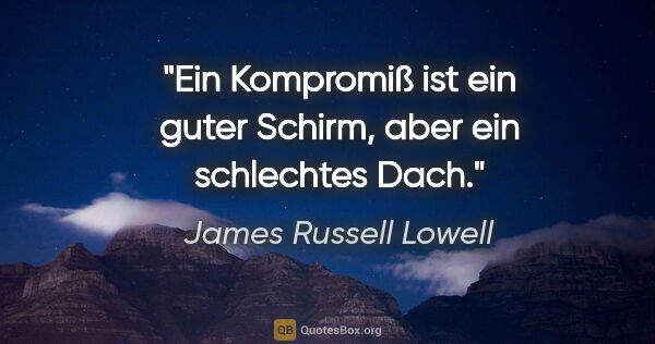 James Russell Lowell Zitat: "Ein Kompromiß ist ein guter Schirm, aber ein schlechtes Dach."