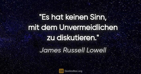 James Russell Lowell Zitat: "Es hat keinen Sinn, mit dem Unvermeidlichen zu diskutieren."