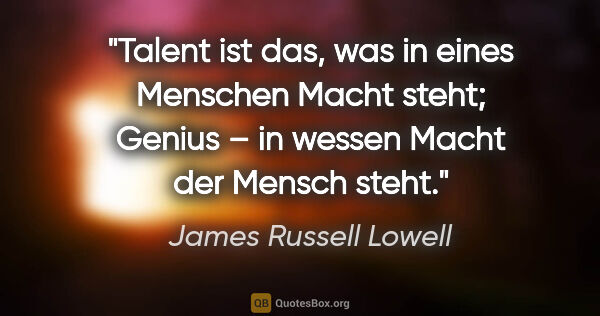 James Russell Lowell Zitat: "Talent ist das, was in eines Menschen Macht steht; Genius – in..."