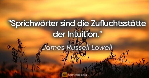 James Russell Lowell Zitat: "Sprichwörter sind die Zufluchtsstätte der Intuition."